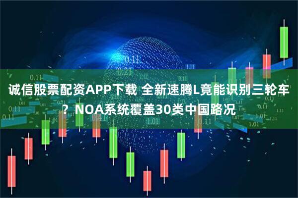 诚信股票配资APP下载 全新速腾L竟能识别三轮车？NOA系统覆盖30类中国路况