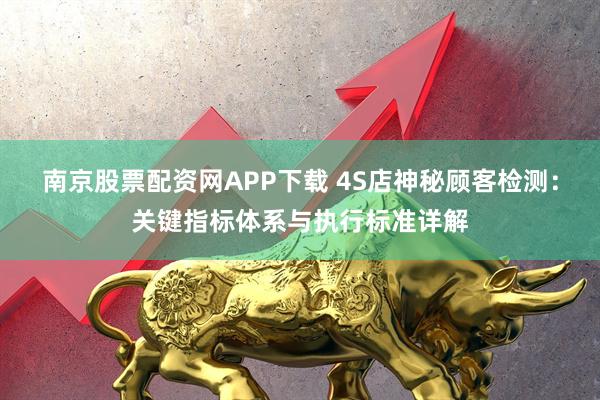 南京股票配资网APP下载 4S店神秘顾客检测：关键指标体系与执行标准详解