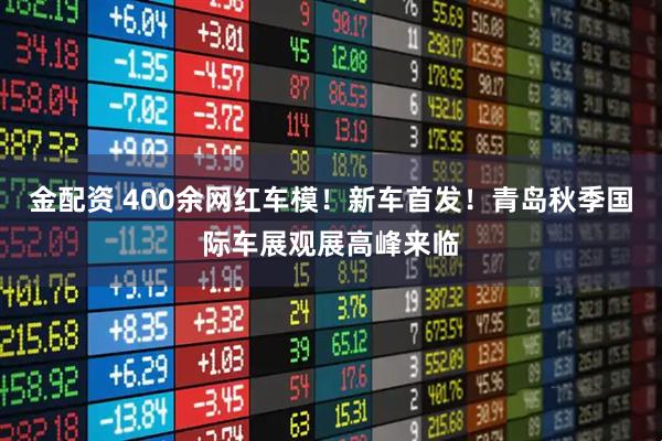 金配资 400余网红车模！新车首发！青岛秋季国际车展观展高峰来临