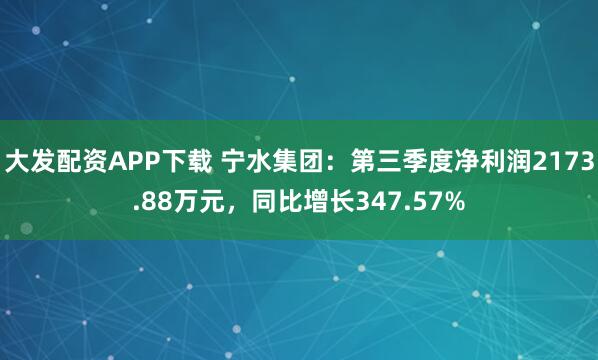 大发配资APP下载 宁水集团：第三季度净利润2173.88万元，同比增长347.57%