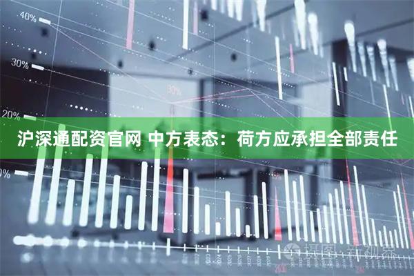 沪深通配资官网 中方表态：荷方应承担全部责任