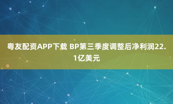 粤友配资APP下载 BP第三季度调整后净利润22.1亿美元