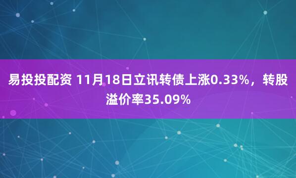 易投投配资 11月18日立讯转债上涨0.33%，转股溢价率35.09%
