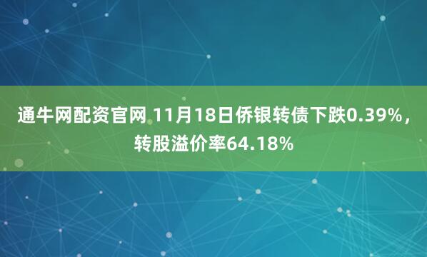通牛网配资官网 11月18日侨银转债下跌0.39%，转股溢价率64.18%
