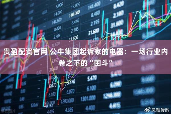 贵盈配资官网 公牛集团起诉家的电器：一场行业内卷之下的“困斗”