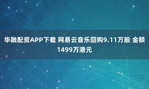 华融配资APP下载 网易云音乐回购9.11万股 金额1499万港元