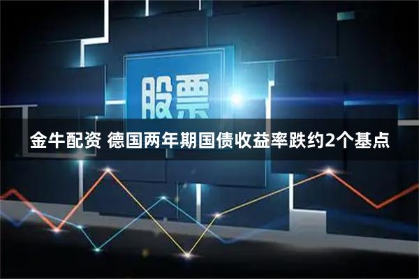 金牛配资 德国两年期国债收益率跌约2个基点